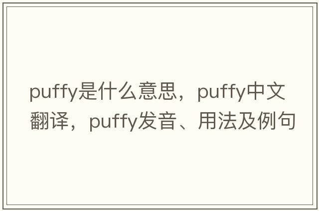 puffy是什么意思，puffy中文翻譯，puffy發(fā)音、用法及例句