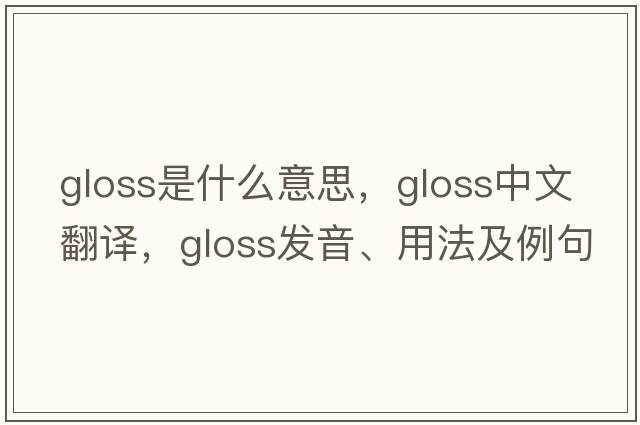 gloss是什么意思，gloss中文翻譯，gloss發(fā)音、用法及例句