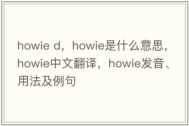howie d，Howie是什么意思，Howie中文翻譯，Howie發(fā)音、用法及例句