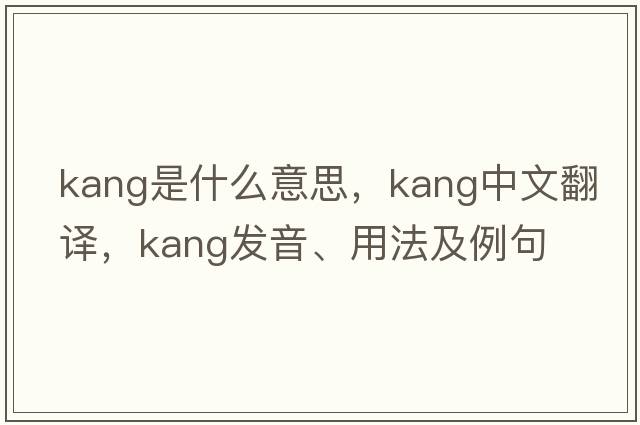 kang是什么意思，kang中文翻譯，kang發(fā)音、用法及例句