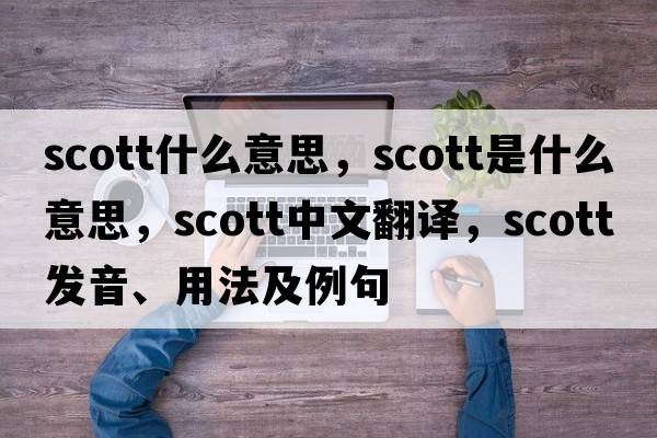 scott什么意思，scott是什么意思，scott中文翻譯，scott發(fā)音、用法及例句