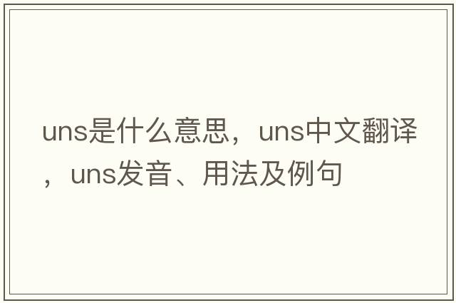 uns是什么意思，uns中文翻譯，uns發(fā)音、用法及例句