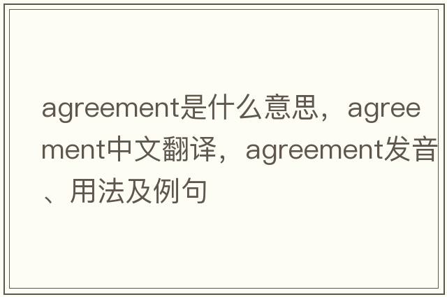 agreement是什么意思，agreement中文翻譯，agreement發(fā)音、用法及例句