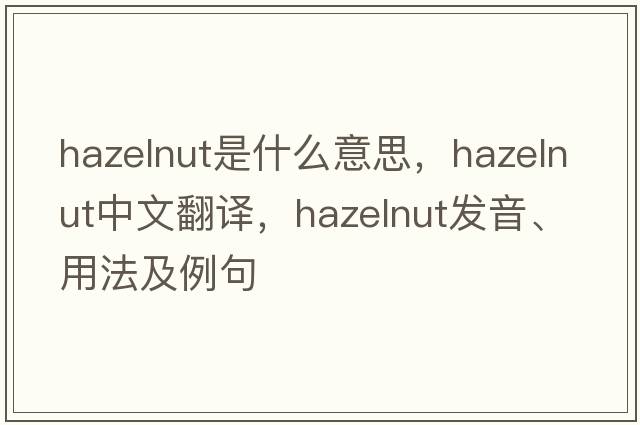 hazelnut是什么意思，hazelnut中文翻譯，hazelnut發(fā)音、用法及例句