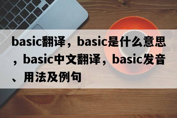 basic翻譯，basic是什么意思，basic中文翻譯，basic發(fā)音、用法及例句
