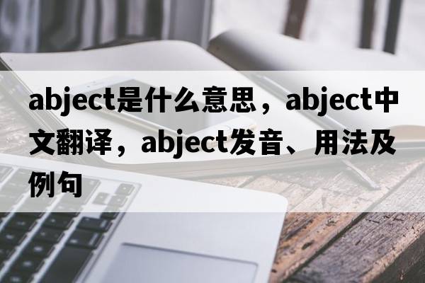 abject是什么意思，abject中文翻譯，abject發(fā)音、用法及例句