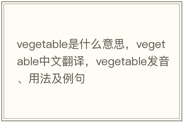 vegetable是什么意思，vegetable中文翻譯，vegetable發(fā)音、用法及例句