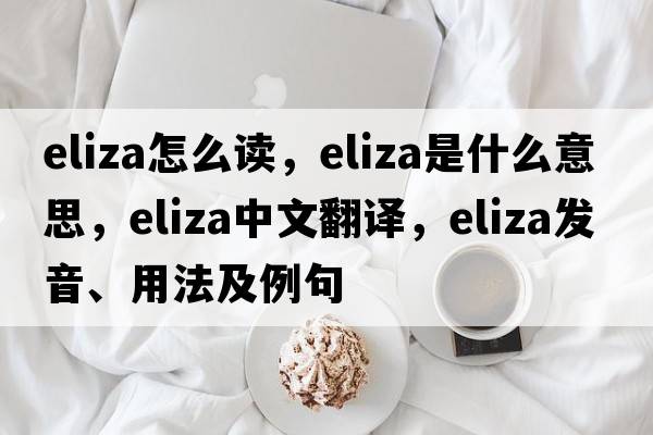eliza怎么讀，eliza是什么意思，eliza中文翻譯，eliza發(fā)音、用法及例句