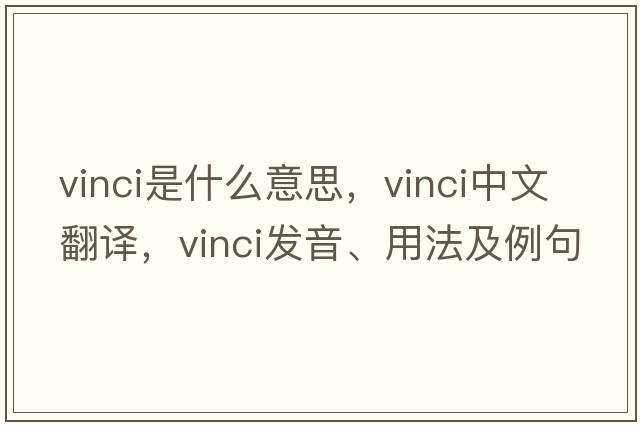 vinci是什么意思，vinci中文翻譯，vinci發(fā)音、用法及例句