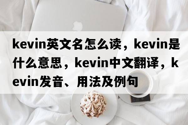 kevin英文名怎么讀，kevin是什么意思，kevin中文翻譯，kevin發(fā)音、用法及例句