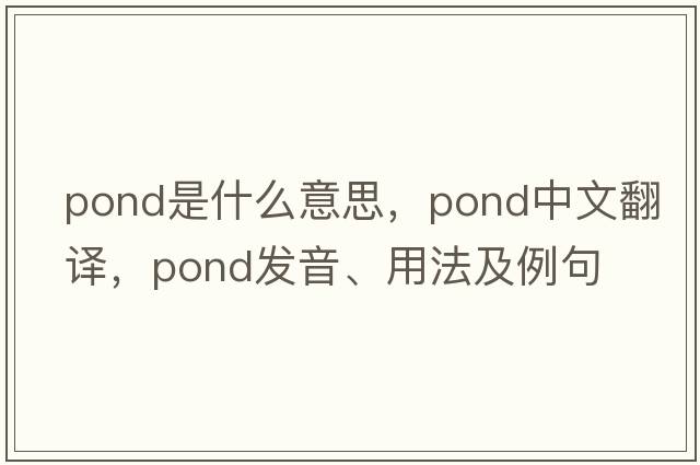 pond是什么意思，pond中文翻譯，pond發(fā)音、用法及例句