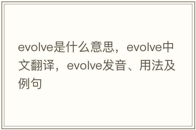 evolve是什么意思，evolve中文翻譯，evolve發(fā)音、用法及例句