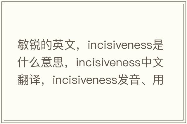 敏銳的英文，incisiveness是什么意思，incisiveness中文翻譯，incisiveness發(fā)音、用法及例句
