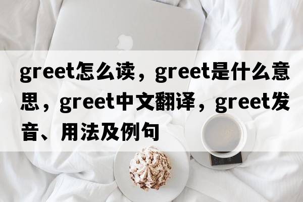 greet怎么讀，greet是什么意思，greet中文翻譯，greet發(fā)音、用法及例句