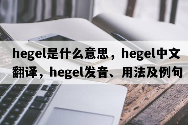 hegel是什么意思，hegel中文翻譯，hegel發(fā)音、用法及例句