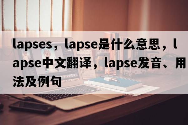 lapses，lapse是什么意思，lapse中文翻譯，lapse發(fā)音、用法及例句
