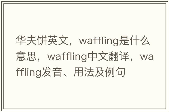 華夫餅英文，waffling是什么意思，waffling中文翻譯，waffling發(fā)音、用法及例句