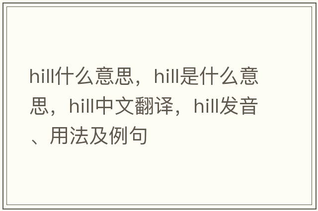 hill什么意思，hill是什么意思，hill中文翻譯，hill發(fā)音、用法及例句