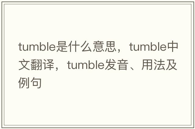 tumble是什么意思，tumble中文翻譯，tumble發(fā)音、用法及例句