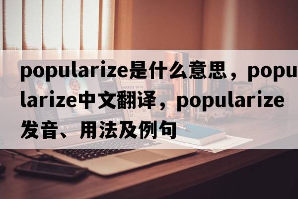 popularize是什么意思，popularize中文翻譯，popularize發(fā)音、用法及例句