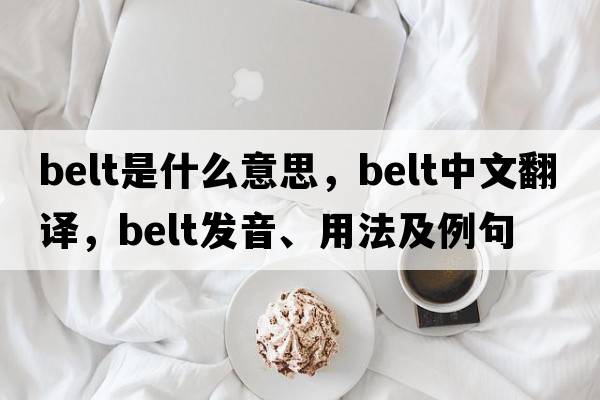 belt是什么意思，belt中文翻譯，belt發(fā)音、用法及例句
