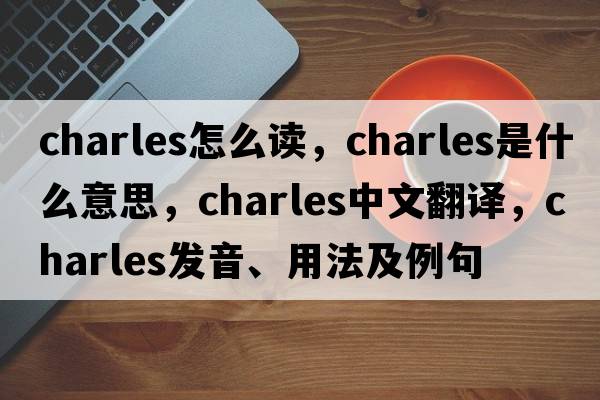 charles怎么讀，charles是什么意思，charles中文翻譯，charles發(fā)音、用法及例句