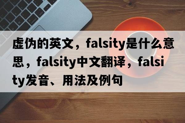 虛偽的英文，falsity是什么意思，falsity中文翻譯，falsity發(fā)音、用法及例句