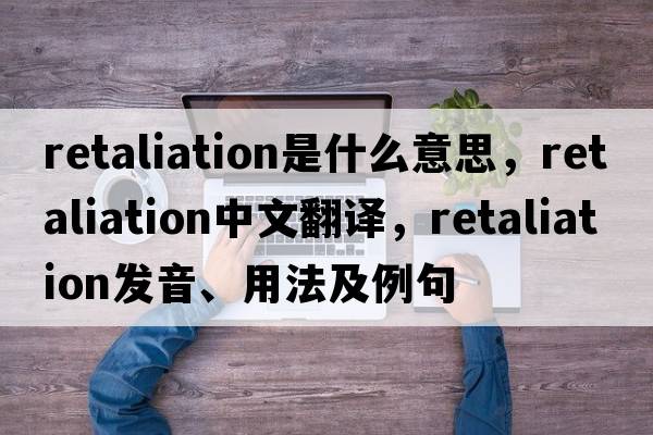 retaliation是什么意思，retaliation中文翻譯，retaliation發(fā)音、用法及例句