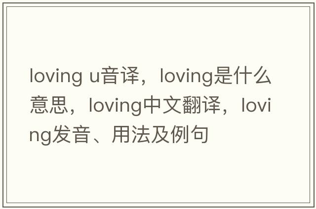 loving u音譯，loving是什么意思，loving中文翻譯，loving發(fā)音、用法及例句