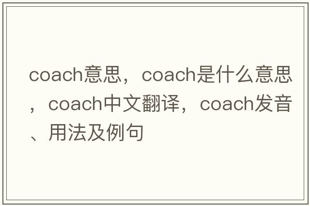 coach意思，coach是什么意思，coach中文翻譯，coach發(fā)音、用法及例句