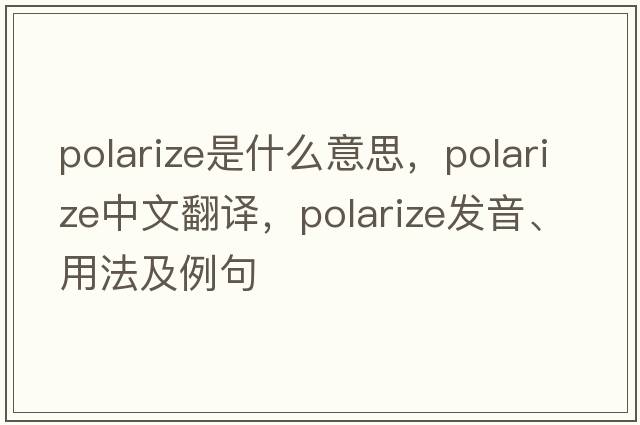 polarize是什么意思，polarize中文翻譯，polarize發(fā)音、用法及例句