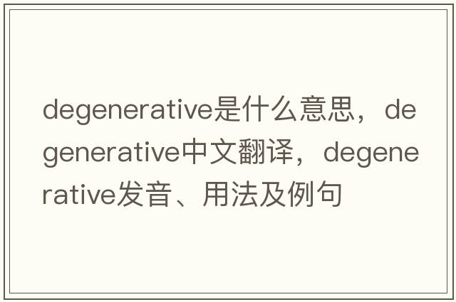 degenerative是什么意思，degenerative中文翻譯，degenerative發(fā)音、用法及例句