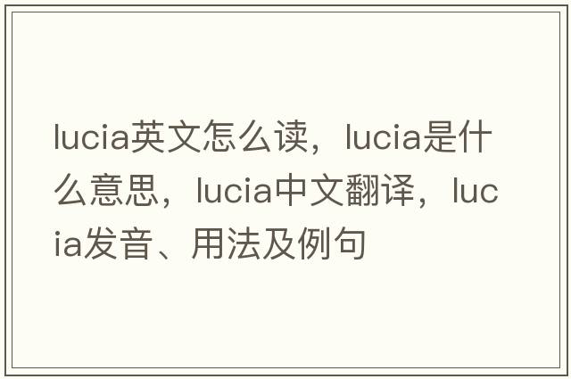 lucia英文怎么讀，lucia是什么意思，lucia中文翻譯，lucia發(fā)音、用法及例句