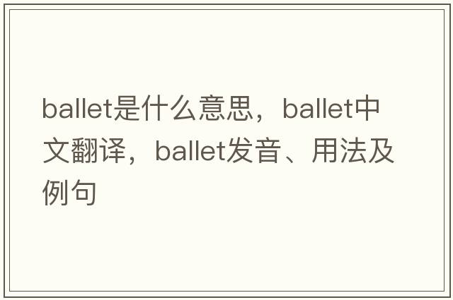 ballet是什么意思，ballet中文翻譯，ballet發(fā)音、用法及例句