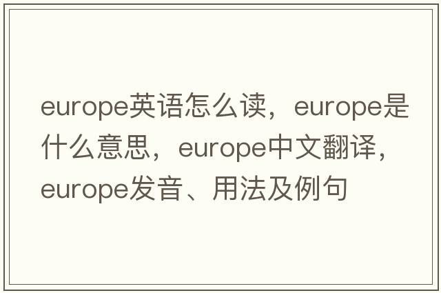 europe英語(yǔ)怎么讀，Europe是什么意思，Europe中文翻譯，Europe發(fā)音、用法及例句