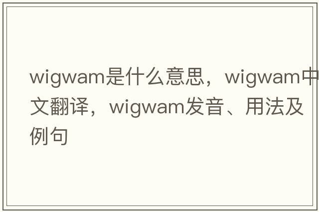 wigwam是什么意思，wigwam中文翻譯，wigwam發(fā)音、用法及例句