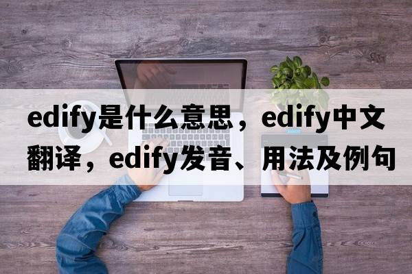 edify是什么意思，edify中文翻譯，edify發(fā)音、用法及例句