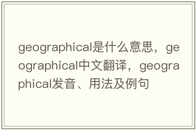 geographical是什么意思，geographical中文翻譯，geographical發(fā)音、用法及例句