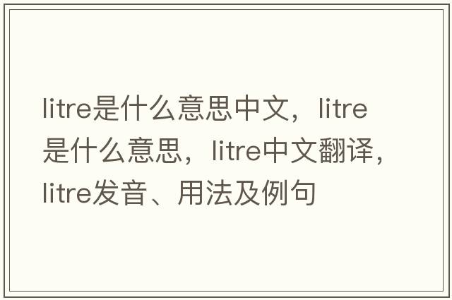litre是什么意思中文，litre是什么意思，litre中文翻譯，litre發(fā)音、用法及例句