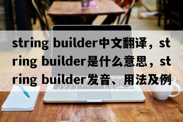 string builder中文翻譯，string builder是什么意思，string builder發(fā)音、用法及例句