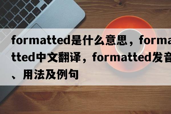 formatted是什么意思，formatted中文翻譯，formatted發(fā)音、用法及例句