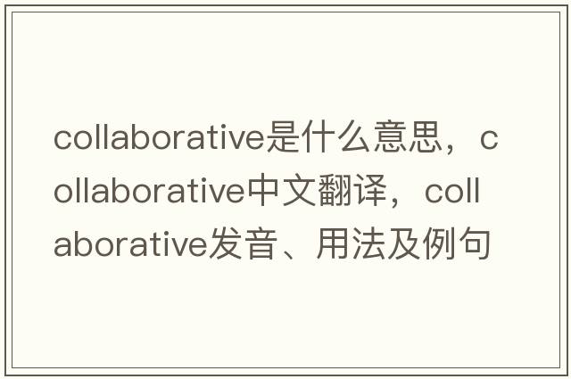 collaborative是什么意思，collaborative中文翻譯，collaborative發(fā)音、用法及例句