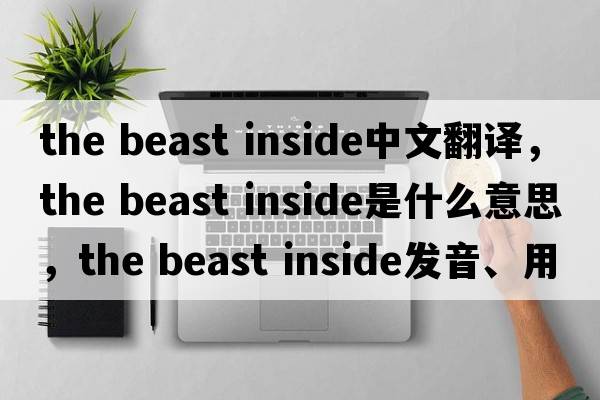 the beast inside中文翻譯，the beast inside是什么意思，the beast inside發(fā)音、用法及例句