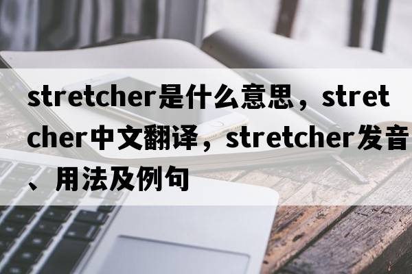 stretcher是什么意思，stretcher中文翻譯，stretcher發(fā)音、用法及例句