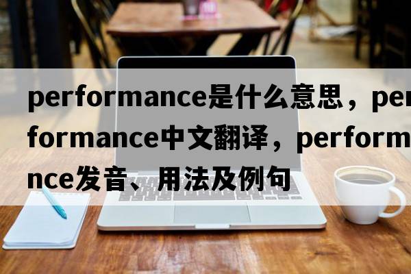 performance是什么意思，performance中文翻譯，performance發(fā)音、用法及例句