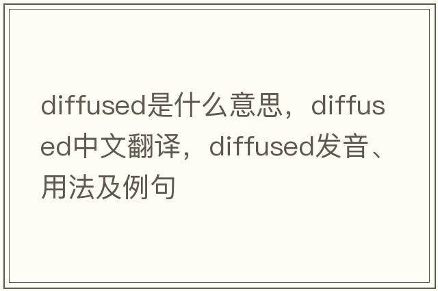 diffused是什么意思，diffused中文翻譯，diffused發(fā)音、用法及例句