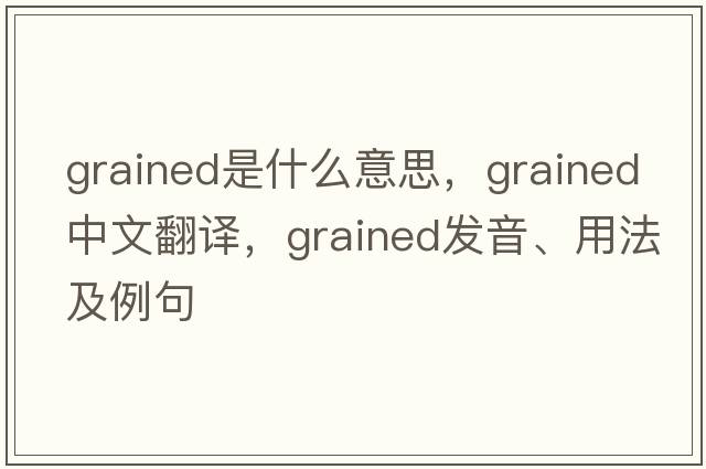 grained是什么意思，grained中文翻譯，grained發(fā)音、用法及例句