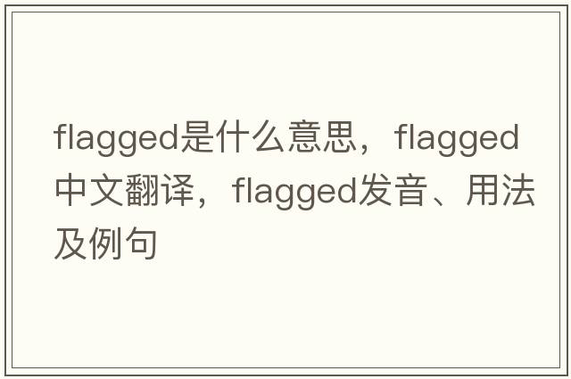 flagged是什么意思，flagged中文翻譯，flagged發(fā)音、用法及例句