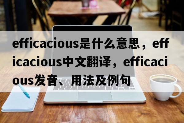 efficacious是什么意思，efficacious中文翻譯，efficacious發(fā)音、用法及例句