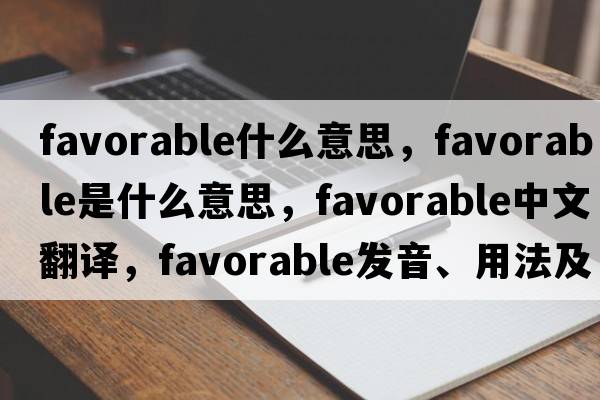 favorable什么意思，favorable是什么意思，favorable中文翻譯，favorable發(fā)音、用法及例句